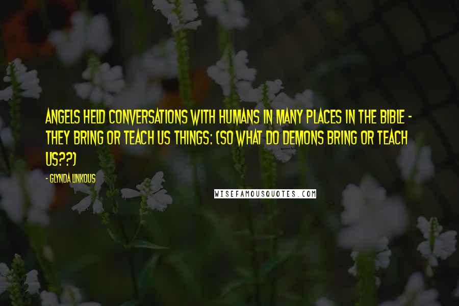 Glynda Linkous Quotes: Angels held conversations with humans in many places in the Bible - they bring or teach us things: (so what do demons bring or teach us??)