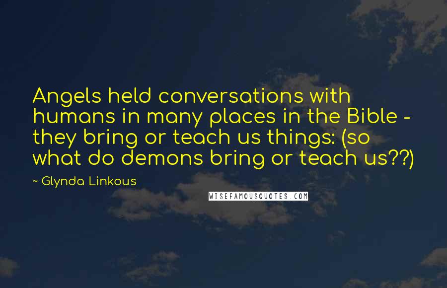 Glynda Linkous Quotes: Angels held conversations with humans in many places in the Bible - they bring or teach us things: (so what do demons bring or teach us??)