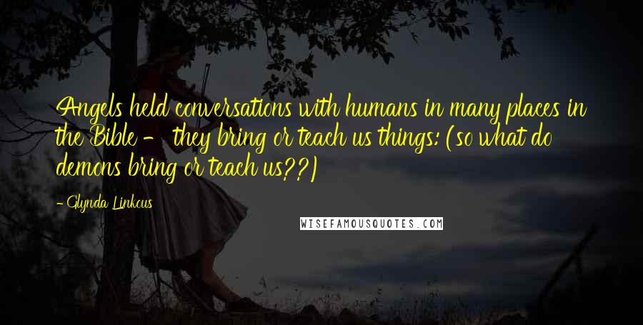 Glynda Linkous Quotes: Angels held conversations with humans in many places in the Bible - they bring or teach us things: (so what do demons bring or teach us??)