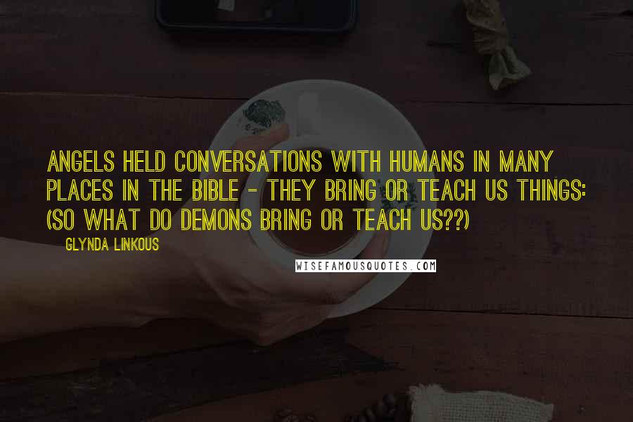 Glynda Linkous Quotes: Angels held conversations with humans in many places in the Bible - they bring or teach us things: (so what do demons bring or teach us??)