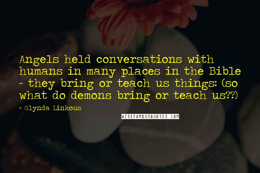 Glynda Linkous Quotes: Angels held conversations with humans in many places in the Bible - they bring or teach us things: (so what do demons bring or teach us??)