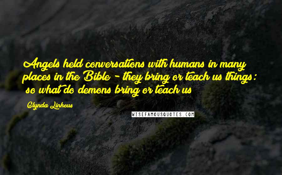 Glynda Linkous Quotes: Angels held conversations with humans in many places in the Bible - they bring or teach us things: (so what do demons bring or teach us??)