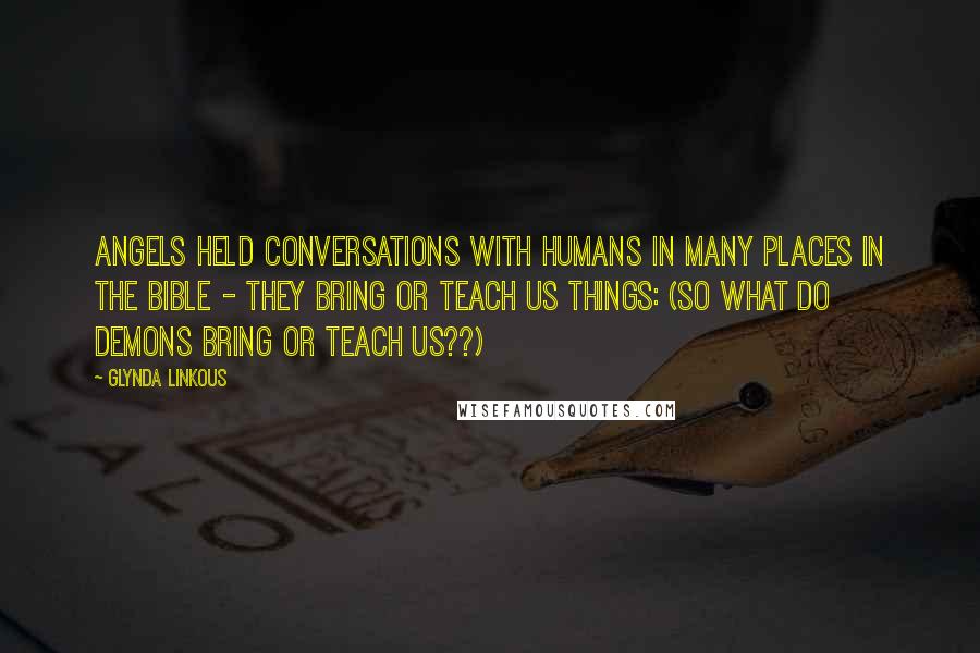 Glynda Linkous Quotes: Angels held conversations with humans in many places in the Bible - they bring or teach us things: (so what do demons bring or teach us??)