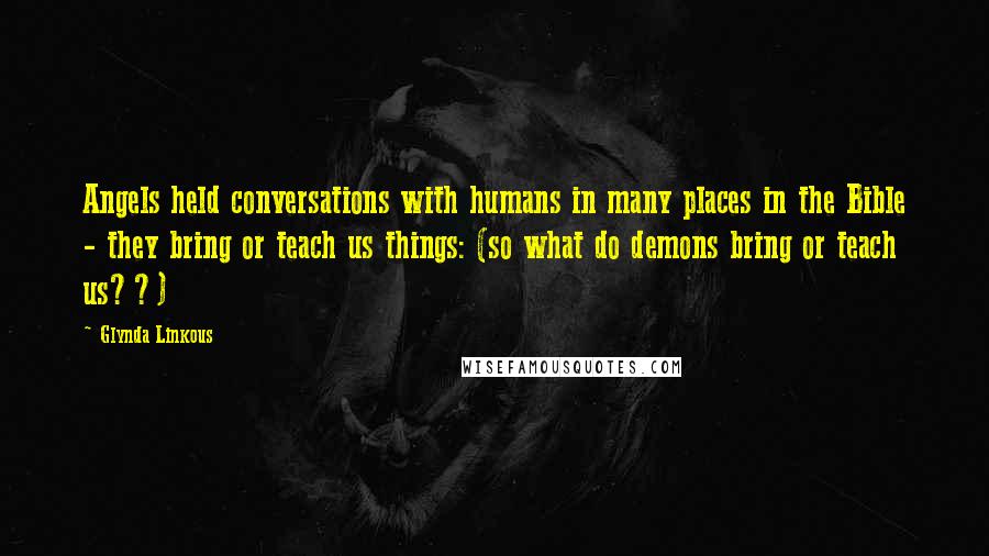 Glynda Linkous Quotes: Angels held conversations with humans in many places in the Bible - they bring or teach us things: (so what do demons bring or teach us??)