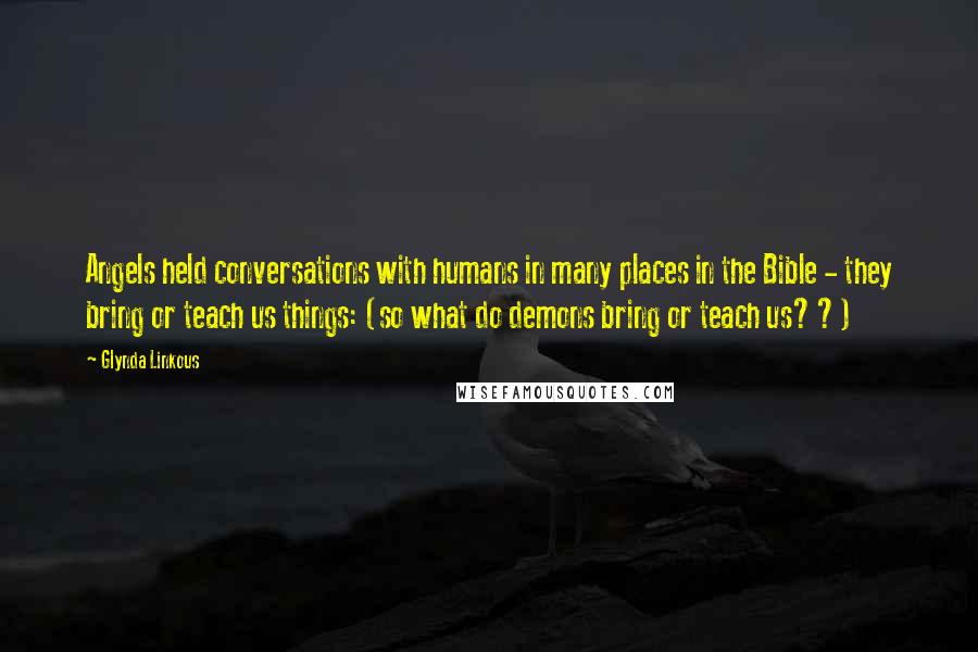 Glynda Linkous Quotes: Angels held conversations with humans in many places in the Bible - they bring or teach us things: (so what do demons bring or teach us??)