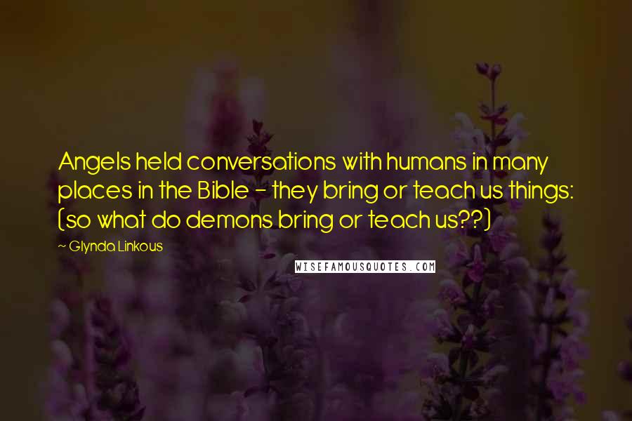 Glynda Linkous Quotes: Angels held conversations with humans in many places in the Bible - they bring or teach us things: (so what do demons bring or teach us??)