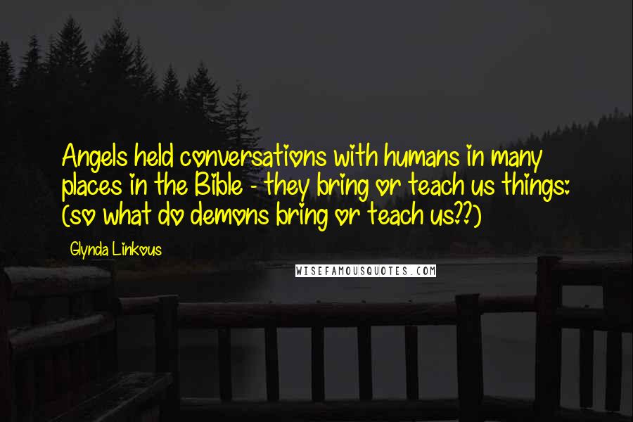 Glynda Linkous Quotes: Angels held conversations with humans in many places in the Bible - they bring or teach us things: (so what do demons bring or teach us??)