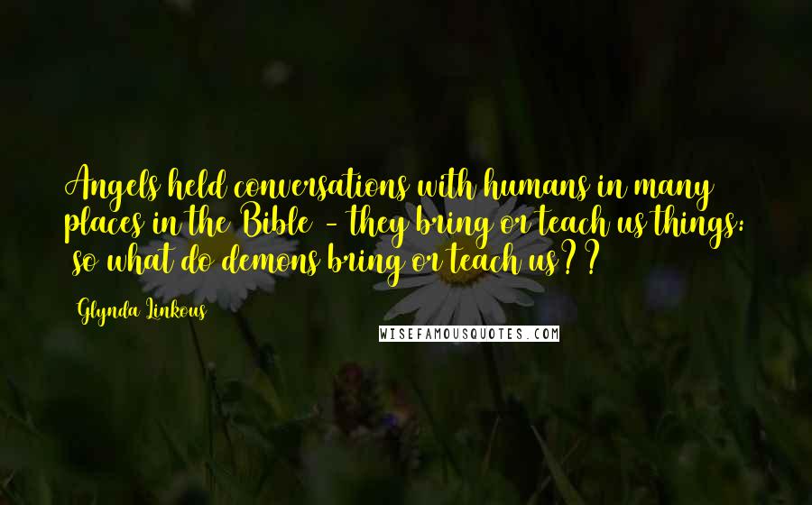 Glynda Linkous Quotes: Angels held conversations with humans in many places in the Bible - they bring or teach us things: (so what do demons bring or teach us??)