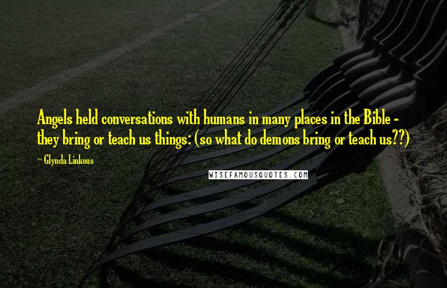 Glynda Linkous Quotes: Angels held conversations with humans in many places in the Bible - they bring or teach us things: (so what do demons bring or teach us??)