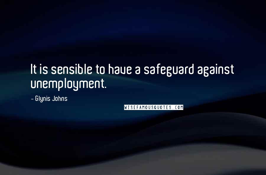Glynis Johns Quotes: It is sensible to have a safeguard against unemployment.