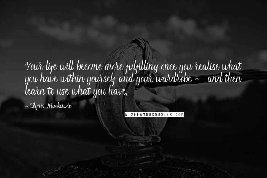 Glynis Mackenzie Quotes: Your life will become more fulfilling once you realise what you have within yourself and your wardrobe - and then learn to use what you have.