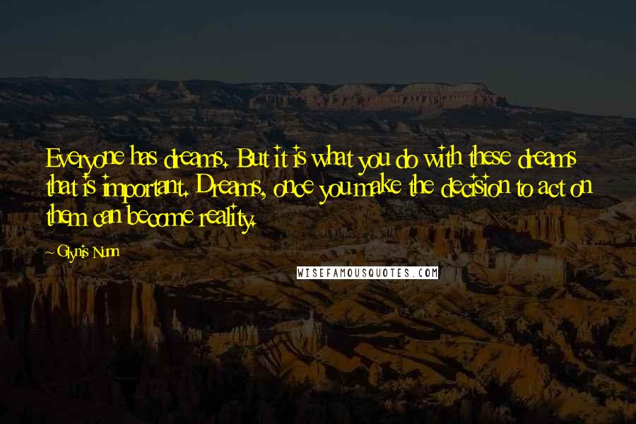 Glynis Nunn Quotes: Everyone has dreams. But it is what you do with these dreams that is important. Dreams, once you make the decision to act on them can become reality.