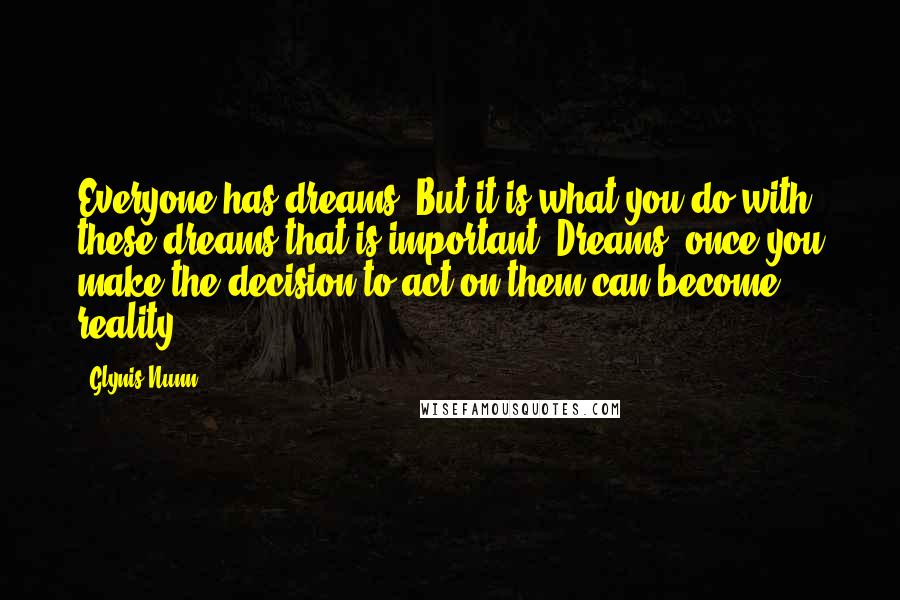 Glynis Nunn Quotes: Everyone has dreams. But it is what you do with these dreams that is important. Dreams, once you make the decision to act on them can become reality.