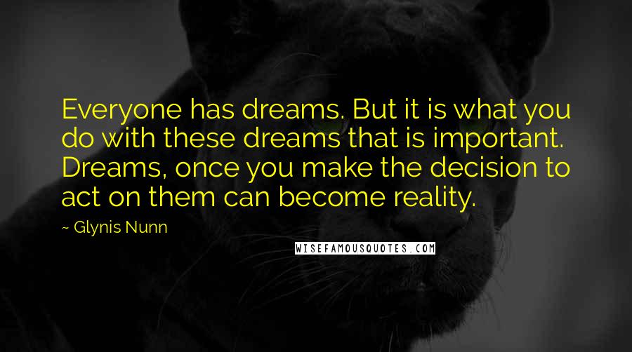 Glynis Nunn Quotes: Everyone has dreams. But it is what you do with these dreams that is important. Dreams, once you make the decision to act on them can become reality.