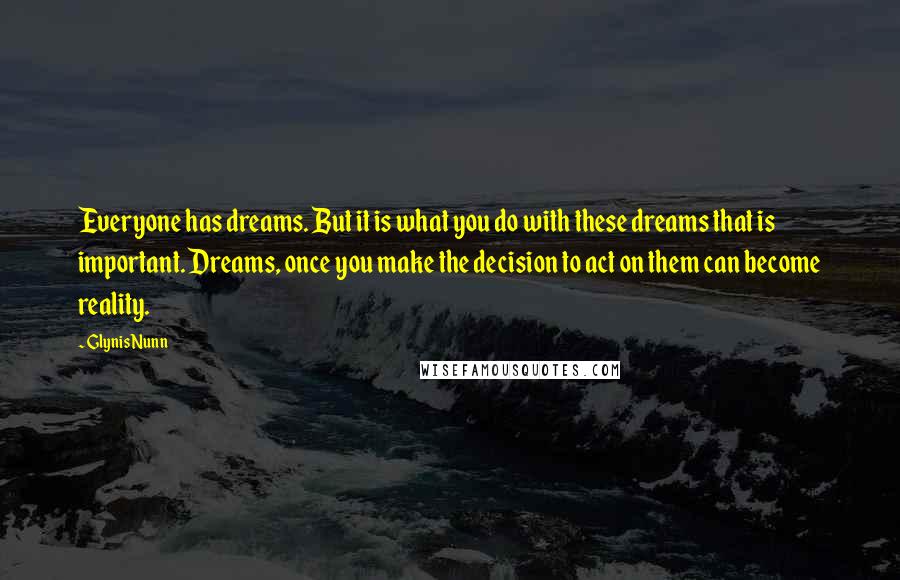 Glynis Nunn Quotes: Everyone has dreams. But it is what you do with these dreams that is important. Dreams, once you make the decision to act on them can become reality.