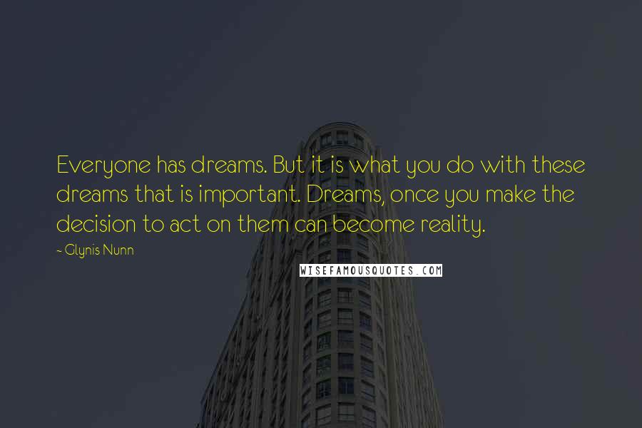 Glynis Nunn Quotes: Everyone has dreams. But it is what you do with these dreams that is important. Dreams, once you make the decision to act on them can become reality.