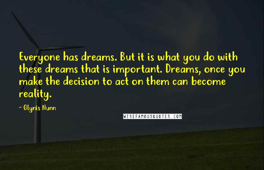 Glynis Nunn Quotes: Everyone has dreams. But it is what you do with these dreams that is important. Dreams, once you make the decision to act on them can become reality.