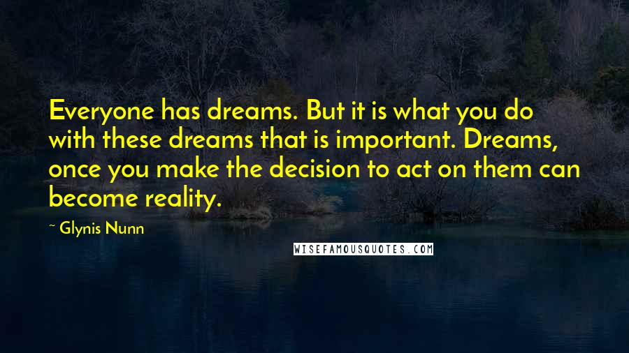 Glynis Nunn Quotes: Everyone has dreams. But it is what you do with these dreams that is important. Dreams, once you make the decision to act on them can become reality.