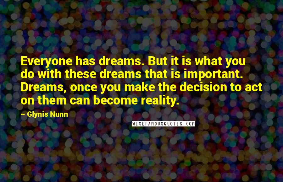 Glynis Nunn Quotes: Everyone has dreams. But it is what you do with these dreams that is important. Dreams, once you make the decision to act on them can become reality.