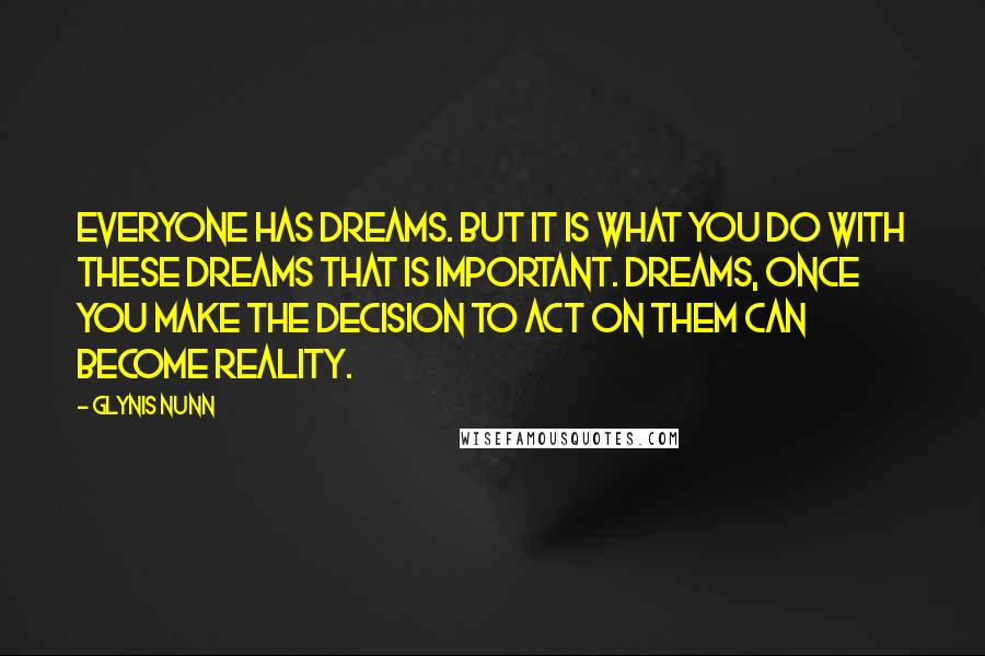 Glynis Nunn Quotes: Everyone has dreams. But it is what you do with these dreams that is important. Dreams, once you make the decision to act on them can become reality.