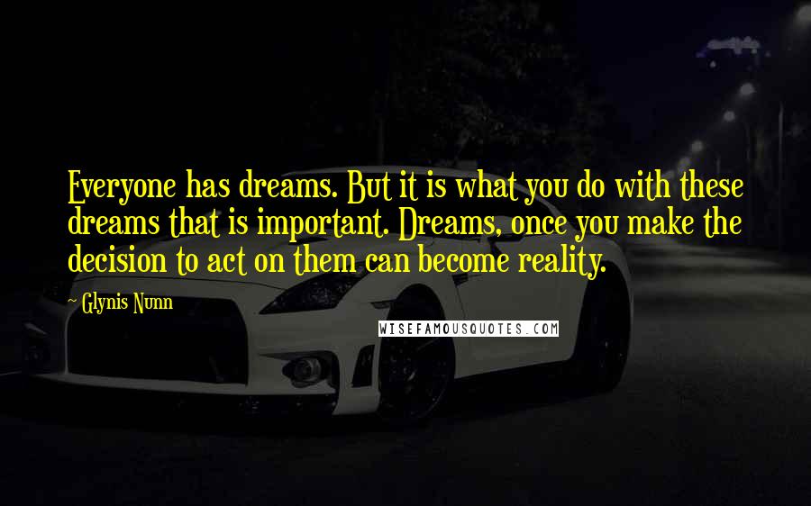 Glynis Nunn Quotes: Everyone has dreams. But it is what you do with these dreams that is important. Dreams, once you make the decision to act on them can become reality.