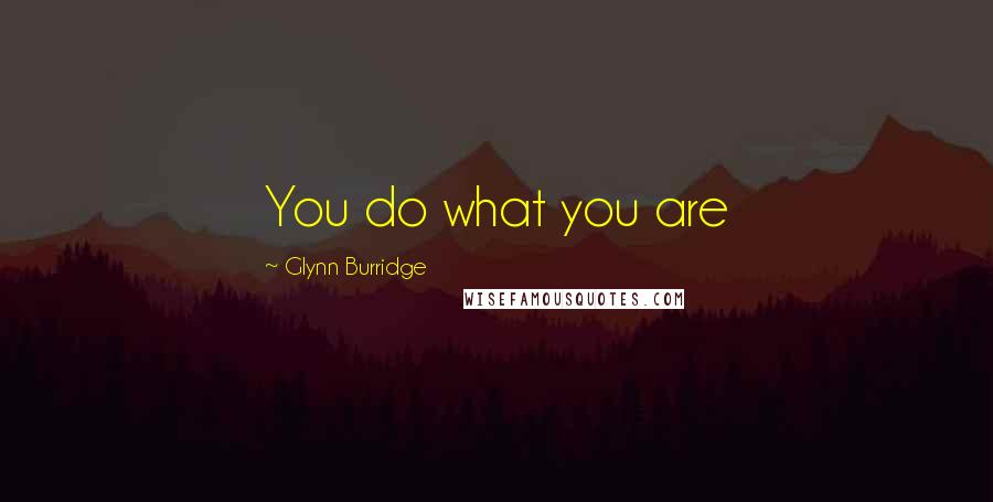 Glynn Burridge Quotes: You do what you are