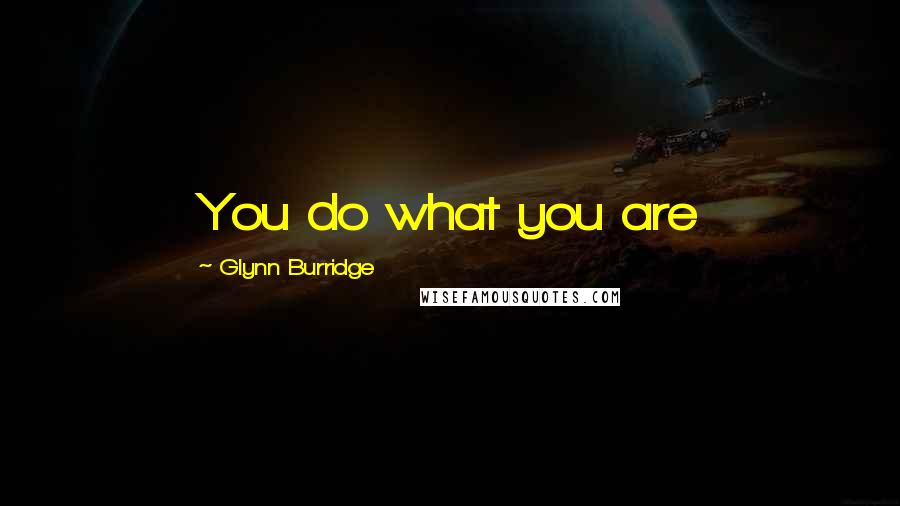 Glynn Burridge Quotes: You do what you are