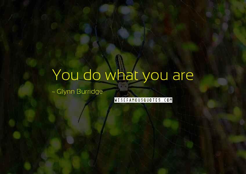 Glynn Burridge Quotes: You do what you are