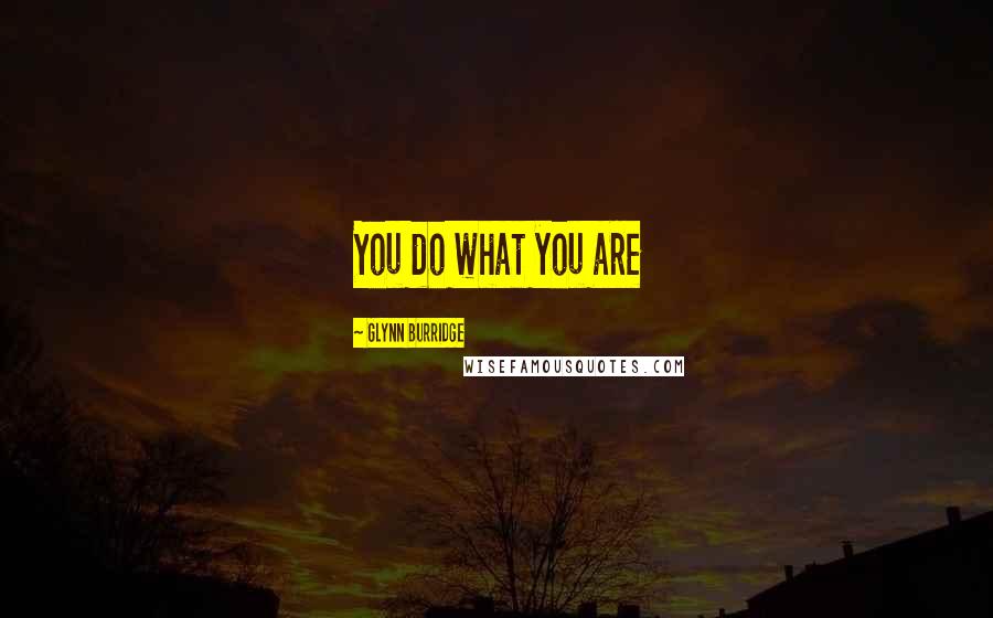 Glynn Burridge Quotes: You do what you are