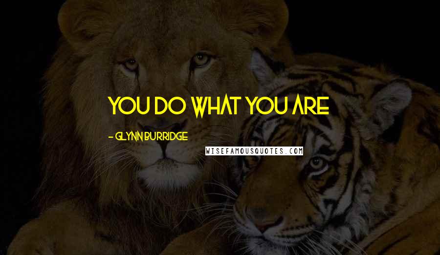 Glynn Burridge Quotes: You do what you are