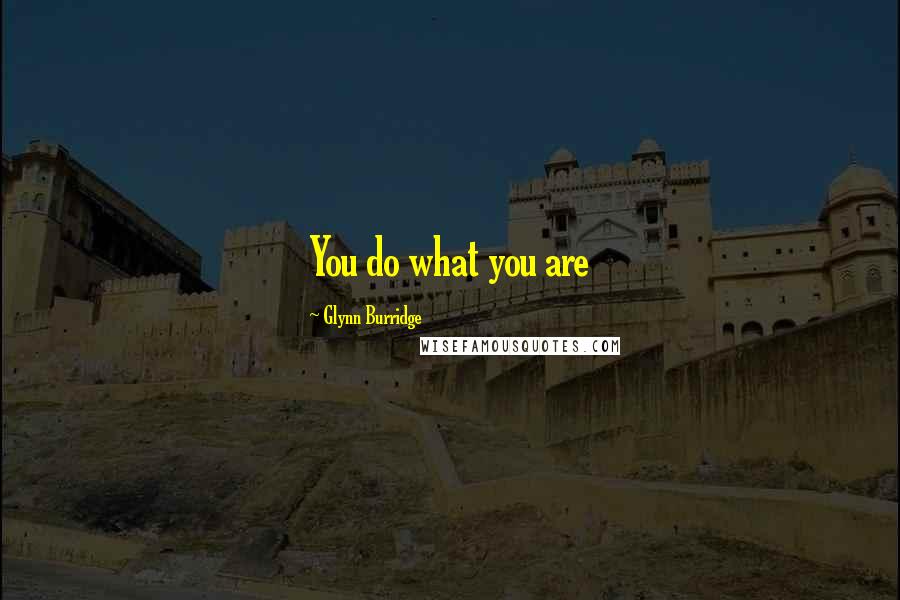 Glynn Burridge Quotes: You do what you are