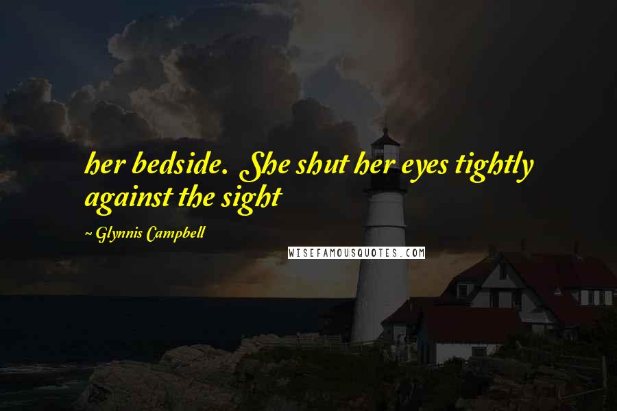 Glynnis Campbell Quotes: her bedside. She shut her eyes tightly against the sight