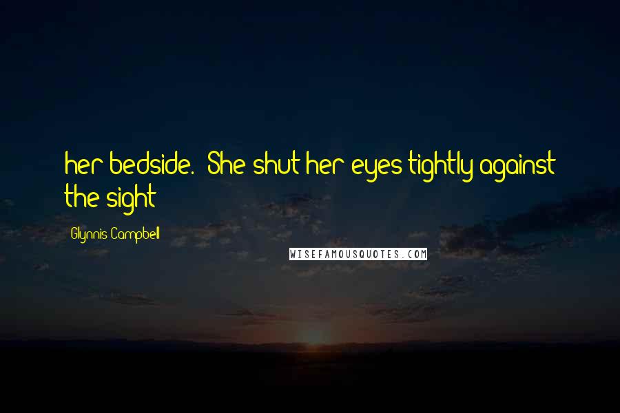 Glynnis Campbell Quotes: her bedside. She shut her eyes tightly against the sight