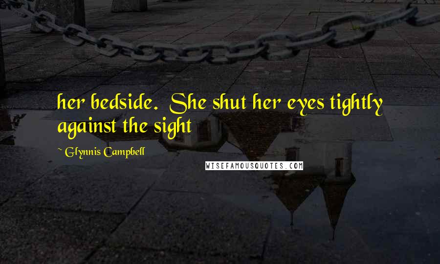 Glynnis Campbell Quotes: her bedside.  She shut her eyes tightly against the sight