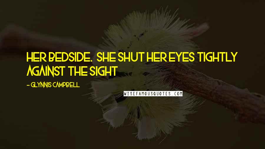 Glynnis Campbell Quotes: her bedside. She shut her eyes tightly against the sight