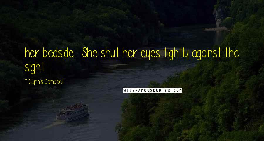 Glynnis Campbell Quotes: her bedside. She shut her eyes tightly against the sight