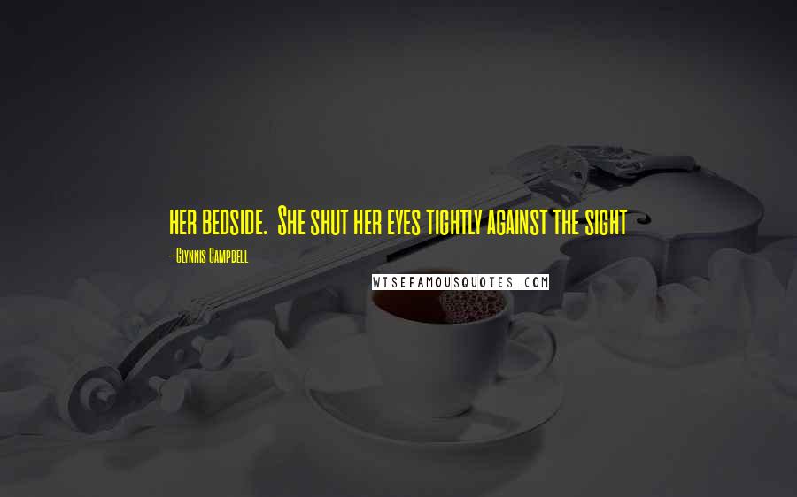 Glynnis Campbell Quotes: her bedside. She shut her eyes tightly against the sight