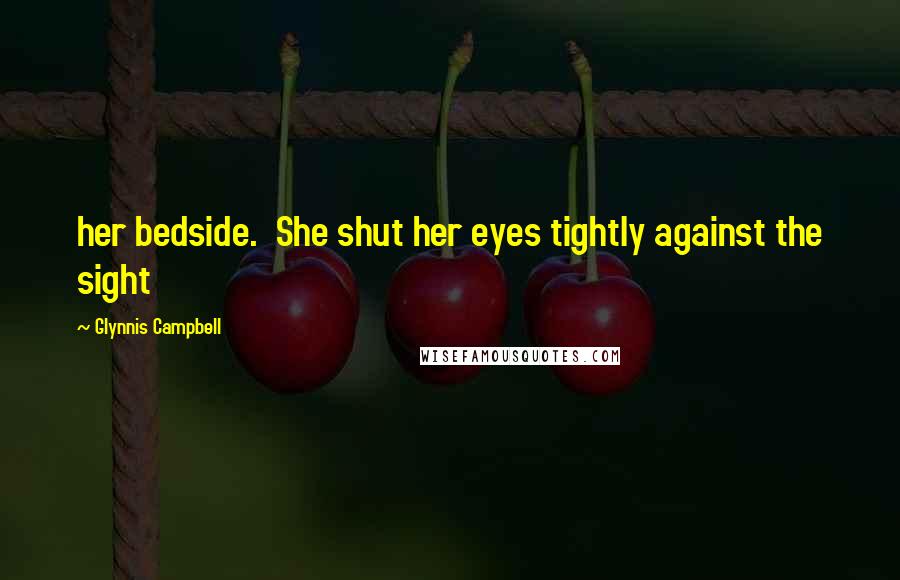 Glynnis Campbell Quotes: her bedside.  She shut her eyes tightly against the sight