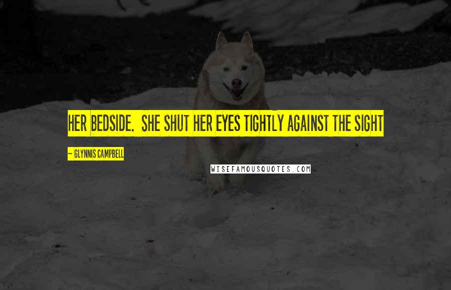Glynnis Campbell Quotes: her bedside. She shut her eyes tightly against the sight