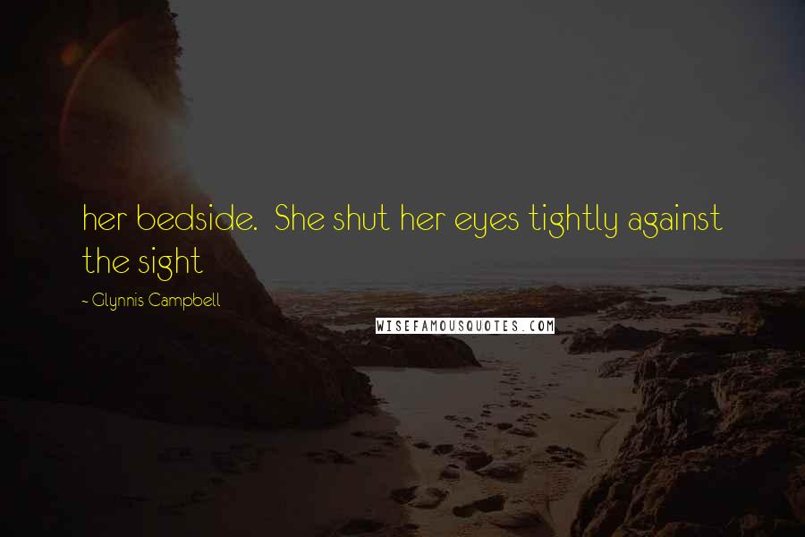 Glynnis Campbell Quotes: her bedside.  She shut her eyes tightly against the sight