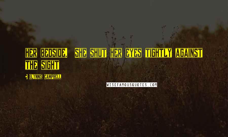 Glynnis Campbell Quotes: her bedside. She shut her eyes tightly against the sight