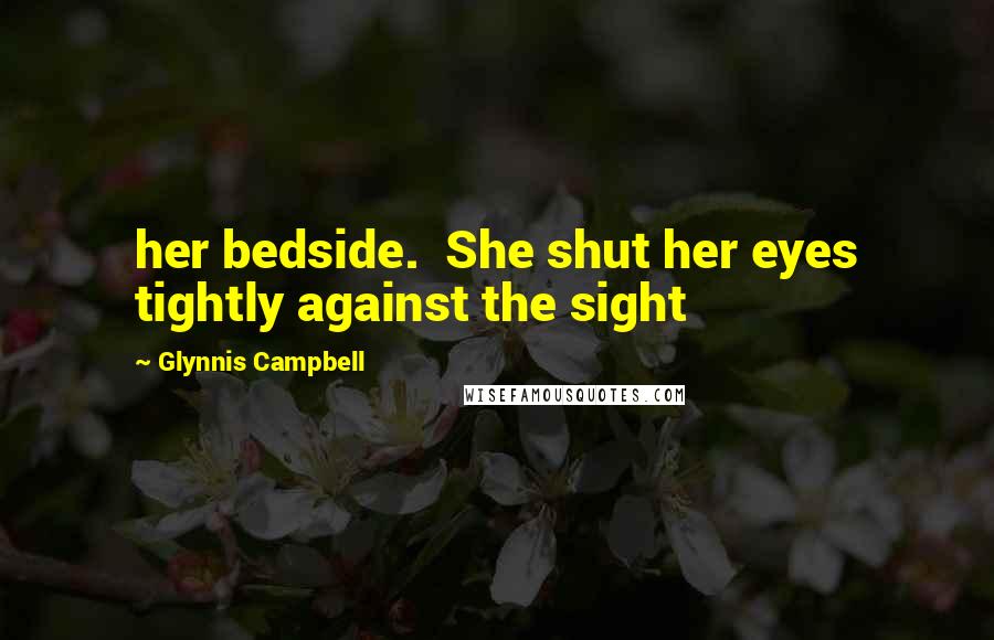 Glynnis Campbell Quotes: her bedside.  She shut her eyes tightly against the sight