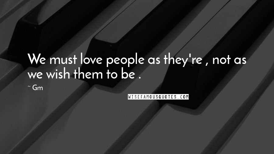 Gm Quotes: We must love people as they're , not as we wish them to be .