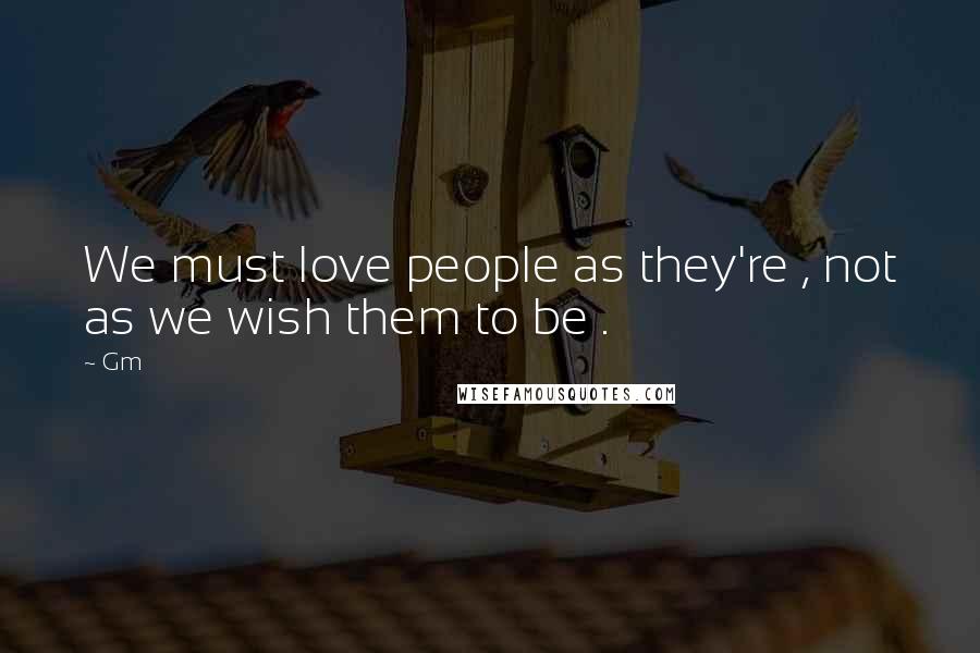 Gm Quotes: We must love people as they're , not as we wish them to be .