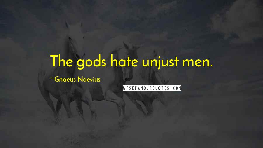 Gnaeus Naevius Quotes: The gods hate unjust men.