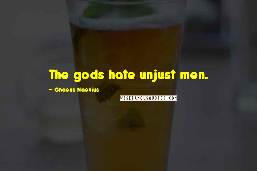 Gnaeus Naevius Quotes: The gods hate unjust men.