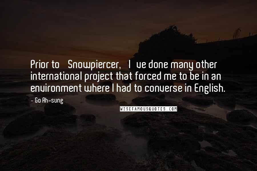 Go Ah-sung Quotes: Prior to 'Snowpiercer,' I've done many other international project that forced me to be in an environment where I had to converse in English.