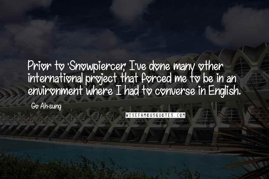 Go Ah-sung Quotes: Prior to 'Snowpiercer,' I've done many other international project that forced me to be in an environment where I had to converse in English.
