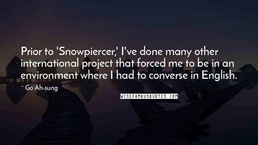 Go Ah-sung Quotes: Prior to 'Snowpiercer,' I've done many other international project that forced me to be in an environment where I had to converse in English.