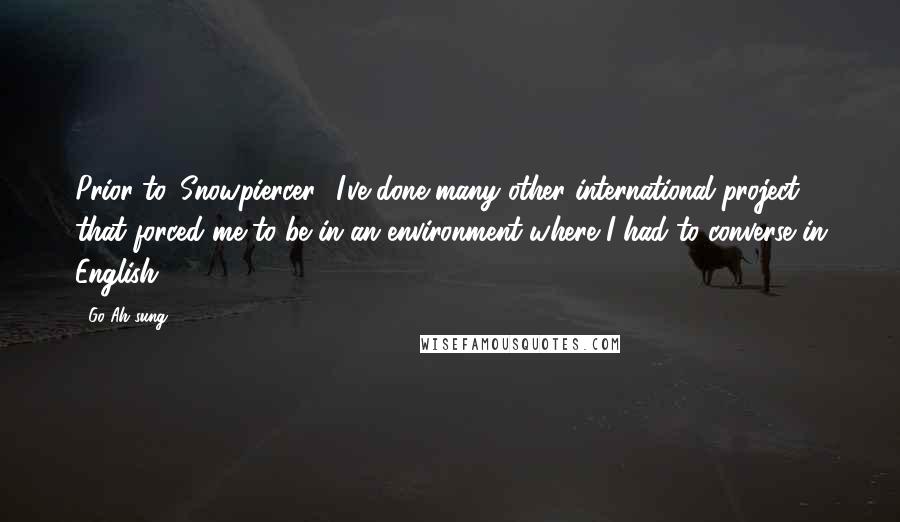 Go Ah-sung Quotes: Prior to 'Snowpiercer,' I've done many other international project that forced me to be in an environment where I had to converse in English.